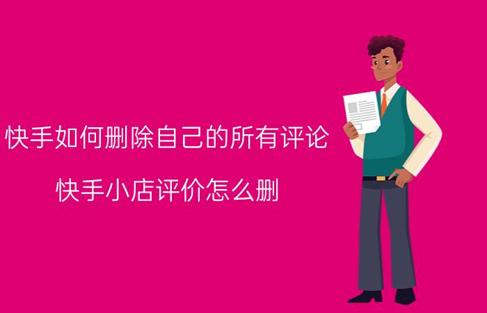 快手如何删除自己的所有评论 快手小店评价怎么删？